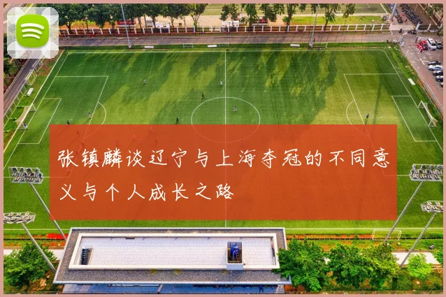 张镇麟谈辽宁与上海夺冠的不同意义与个人成长之路