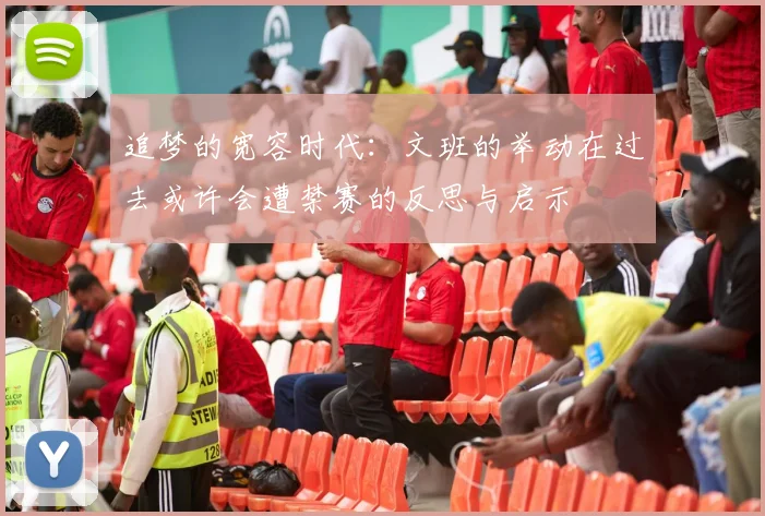 追梦的宽容时代：文班的举动在过去或许会遭禁赛的反思与启示