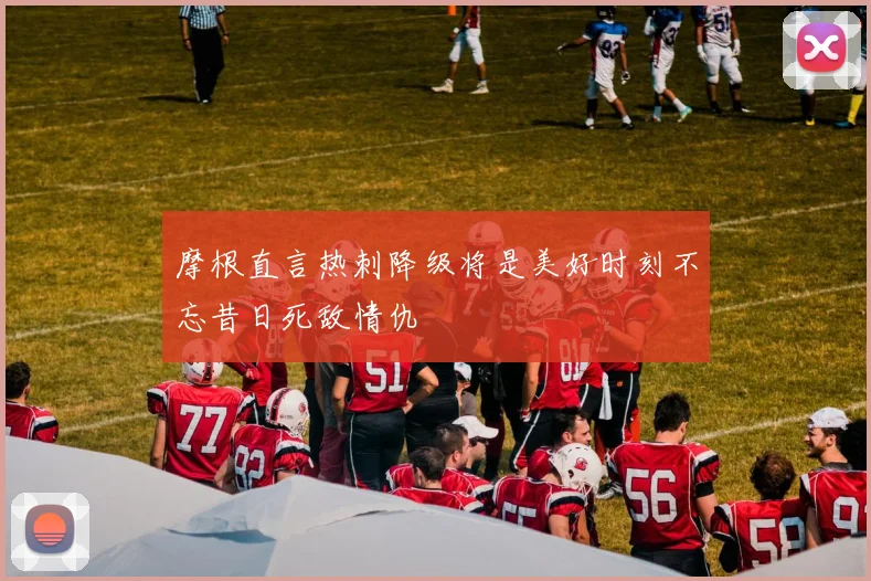 摩根直言热刺降级将是美好时刻不忘昔日死敌情仇