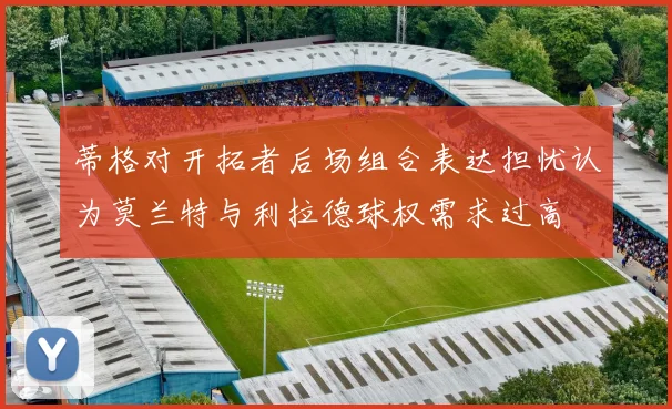 蒂格对开拓者后场组合表达担忧认为莫兰特与利拉德球权需求过高