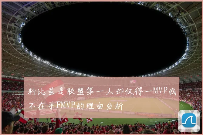 科比虽是联盟第一人却仅得一MVP我不在乎FMVP的理由分析