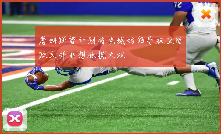詹姆斯曾计划将克城的领导权交给欧文并非想独揽大权