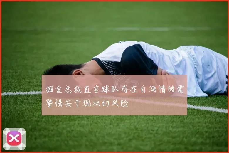 掘金总裁直言球队存在自满情绪需警惕安于现状的风险