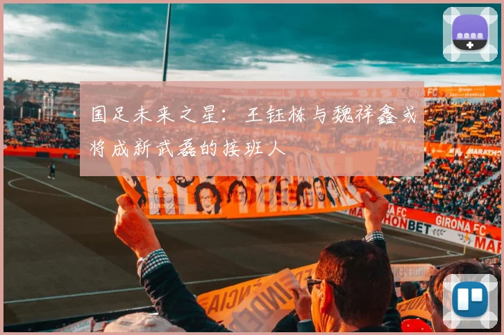 国足未来之星：王钰栋与魏祥鑫或将成新武磊的接班人