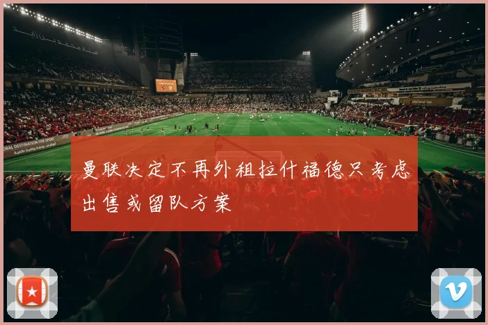 曼联决定不再外租拉什福德只考虑出售或留队方案
